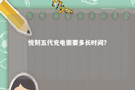 悦刻五代充电需要多长时间	
？ 